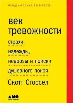 Век тревожности: Страхи, надежды, неврозы и поиски душевного покоя