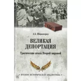 Великая депортация. Трагические итоги Второй мировой