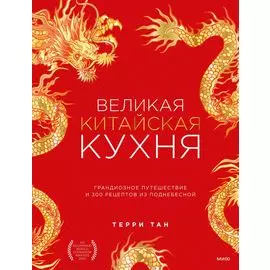 Великая китайская кухня: грандиозное путешествие и 300 рецептов из Поднебесной