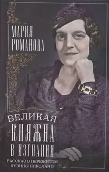 Великая княжна в изгнании. Рассказ о пережитом кузины Николая II