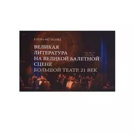 Великая литература на великой балетной сцене Большой театр 21 в. (Фетисова)
