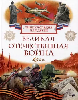 Великая Отечественная война. Энциклопедия для детей