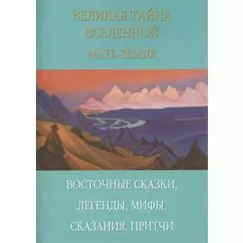 Великая тайна Вселенной. Мать-Земля. Восточные сказки, легенды, мифы, сказания, притчи