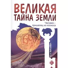 Великая тайна Земли. Человек - пришелец из космоса