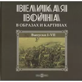 Великая война в образах и картинах. Выпуски I-VII