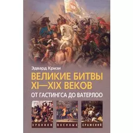 Великие битвы XI-XIX веков: от Гастингса до Ватерлоо