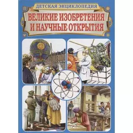 Великие изобретения и научные открытия. Детская энциклопедия