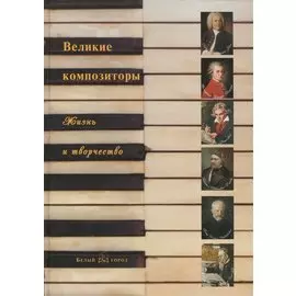 Великие композиторы: жизнь и творчество