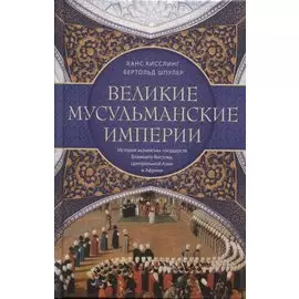 Великие мусульманские империи. История исламских государств Ближнего Востока, Центральной Азии и Африки