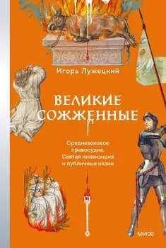 Великие сожженные. Средневековое правосудие, святая инквизиция и публичные казни
