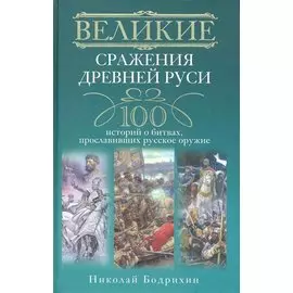 Великие сражения Древней Руси. 100 историй о битвах, прославивших русское оружие