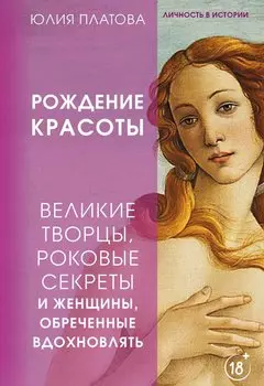 Рождение красоты. Великие творцы, роковые секреты и женщины, обреченные вдохновлять