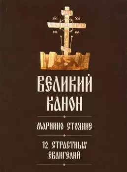 Великий канон. Мариино стояние. 12 Страстных Евангелий