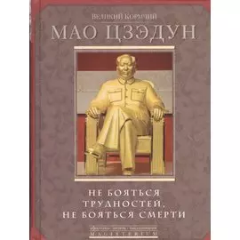 Великий кормчий Мао Цзэдун. Не бояться трудностей, не бояться смерти