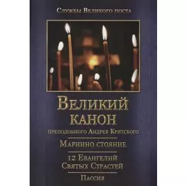 Великий покаянный канон. Мариино стояние. 12 Евангелий Святых Страстей. Пассия