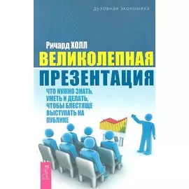 Великолепная презентация. Что нужно знать, уметь и делать, чтобы блестяще выступать на публике