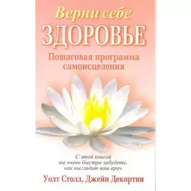 Верни себе здоровье / Пошаговая программа самоисцеления. (мягк). Столл У., Декортни Дж. (Попурри)