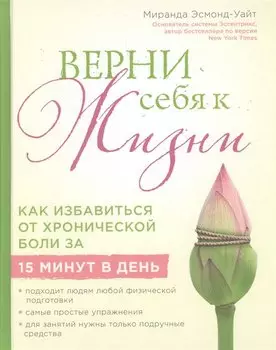 Верни себя к жизни! Как избавиться от хронической боли за 15 минут в день