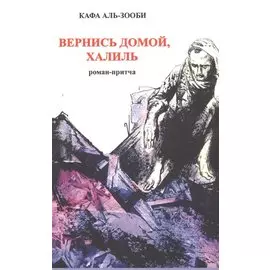 Вернись домой, Халиль. Роман-притча.