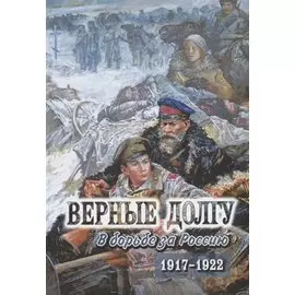 Верные долгу. В борьбе за Россию. 1917-1922. В 2 частях. Часть 2