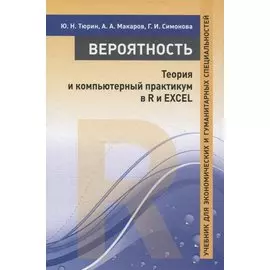 Вероятность. Теория и компьютерный практикум в R и EXCEL. Учебник для экономических и гуманитарных специальностей
