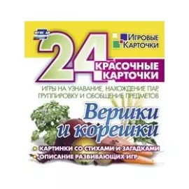 Вершки и корешки. Игры на узнавание, нахождение пар, группировку и обобщение предметов. 24 красочные карточки со стихами и загадками, описание развивающих игр