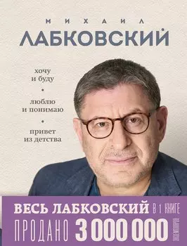 Весь Лабковский в одной книге: Хочу и буду, Люблю и понимаю. Привет из детства