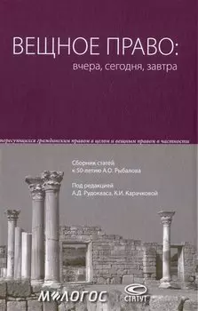 Вещное право: вчера, сегодня, завтра: сборник статей к 50-летию А.О. Рыбалова