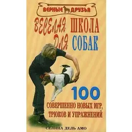 Веселая школа для собак. 100 совершенно новых игр