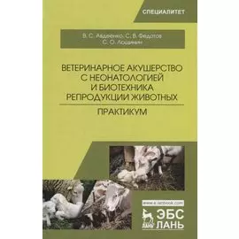 Ветеринарное акушерство с неонатологией и биотехника репродукции животных. Практикум