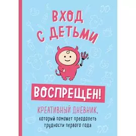 Вход с детьми воспрещен! Креативный дневник, который поможет преодолеть трудности первого года