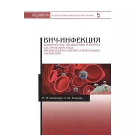 ВИЧ-инфекция. Клинические проявления и формы. Сестринский уход. Профилактика профессиональных заражений. Учебное пособие