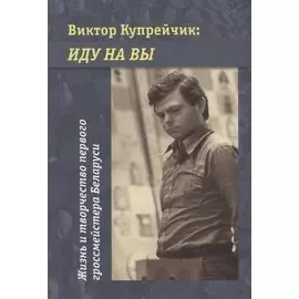 Виктор Купрейчик: иду на вы. Жизнь и творчество первого гроссмейстера Беларуси