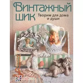 Винтажный шик. Творим для дома и души