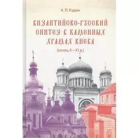 Византийско-русский синтез в каменных храмах Киева (конец X -XI в.)