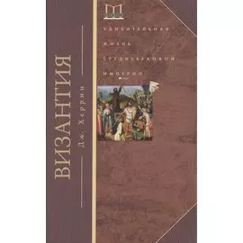 Византия. Удивительная жизнь средневековой империи