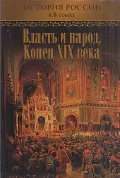 Власть и народ. Конец XIX века. История России в 8 томах. Том 6