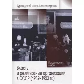 Власть и религиозные организации в СССР (1939-1953 гг.). Исторические очерки