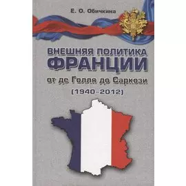 Внешняя политика Франции от де Голля до Саркози (1940-2012): Научное издание