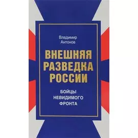 Внешняя разведка России. Бойцы невидимого фронта