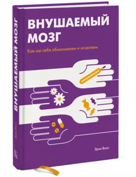 Внушаемый мозг. Как мы себя обманываем и исцеляем