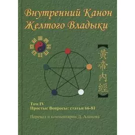 Внутренний Канон Желтого Владыки. В 7 томах. Том IV. Простые Вопросы: статьи 66-81