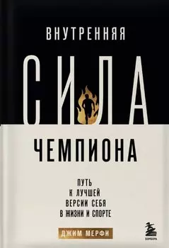 Внутренняя сила чемпиона. Путь к лучшей версии себя в жизни и спорте