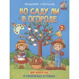 Во саду ли в огороде. Мир вокруг нас. Книжка-раскраска в стихах