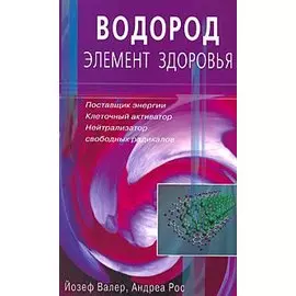 Водород - элемент здоровья. Поставщик энергии, клеточный активатор, нейтрализатор свободных радикалов (мягк). Валер Й., Рос А. ()