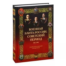 Военная элита России. Советский период. 1917-1991. Энциклопедический справочник