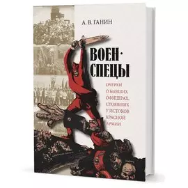 Военспецы. Очерки о бывших офицерах, стоявших у истоков Красной армии