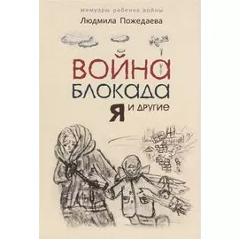 Война, блокада, я и другие… Мемуары ребенка войны. Для детей среднего школьного возраста