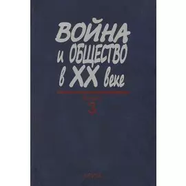 Война и общество в XX веке. В трех книга. Книга 3. Война и общество накануне и в период локальных войн и конфликтов второй половины XX века