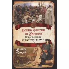 Война России за Украину. От царя Алексея до Екатерины Великой